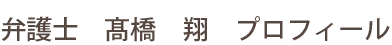 弁護士　髙橋　翔　プロフィール